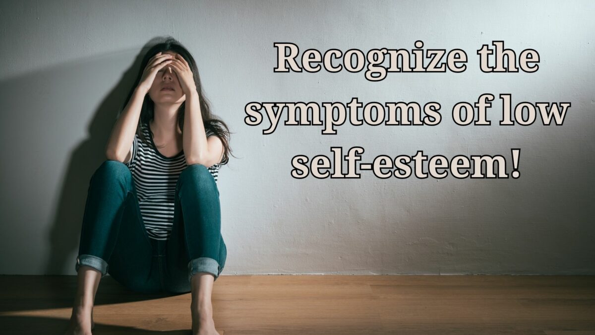 Recognize the symptoms of low self-esteem!
